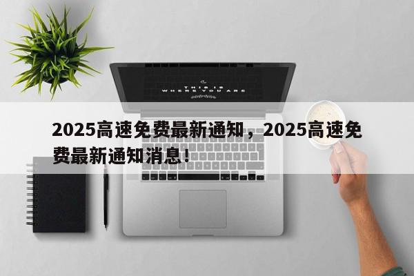 2025高速免费最新通知，2025高速免费最新通知消息！-第1张图片-我家生活百科