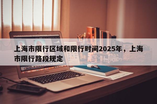 上海市限行区域和限行时间2025年，上海市限行路段规定-第1张图片-我家生活百科