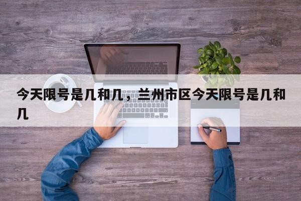 今天限号是几和几，兰州市区今天限号是几和几-第1张图片-我家生活百科