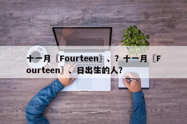 十一月〖Fourteen〗、？十一月〖Fourteen〗、日出生的人？-第1张图片-我家生活百科
