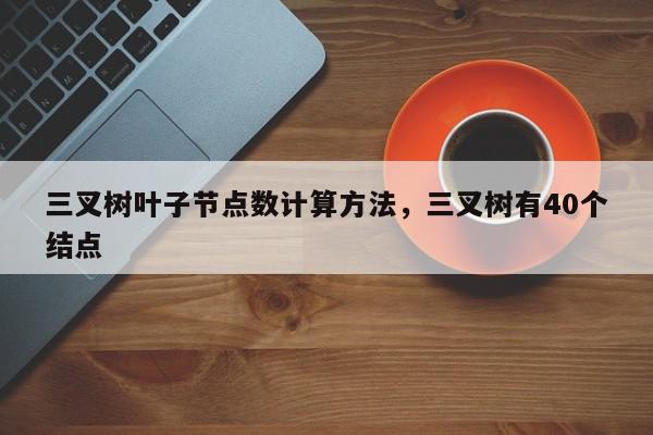 三叉树叶子节点数计算方法，三叉树有40个结点-第1张图片-我家生活百科