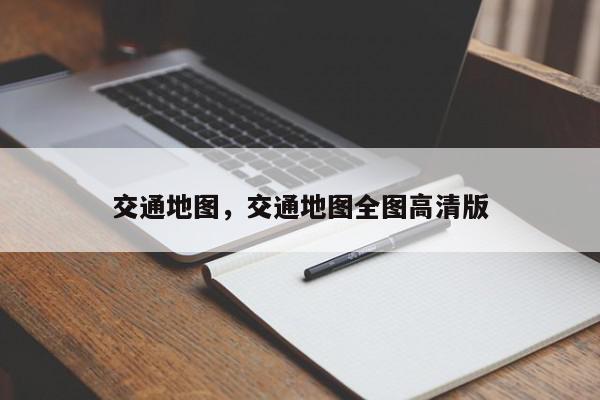 交通地图，交通地图全图高清版-第1张图片-我家生活百科