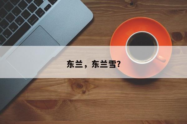 东兰，东兰雪？-第1张图片-我家生活百科