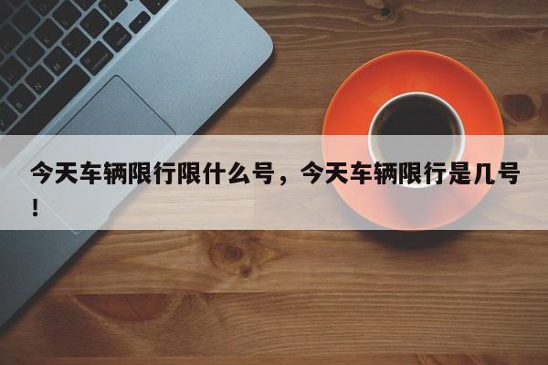 今天车辆限行限什么号，今天车辆限行是几号！-第1张图片-我家生活百科