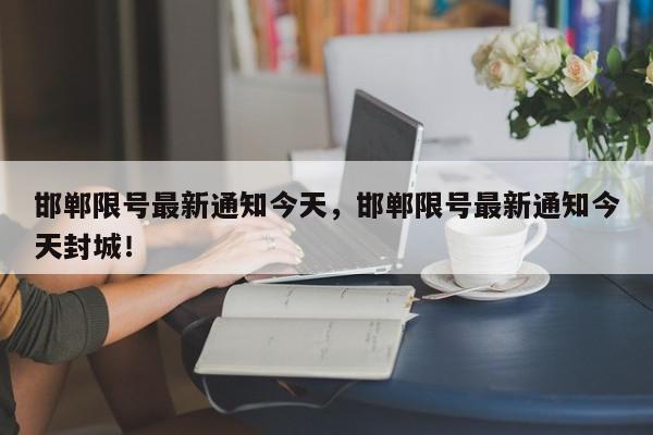 邯郸限号最新通知今天，邯郸限号最新通知今天封城！-第1张图片-我家生活百科