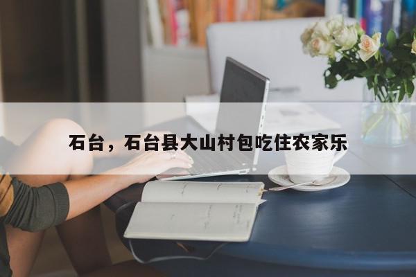 石台，石台县大山村包吃住农家乐-第1张图片-我家生活百科