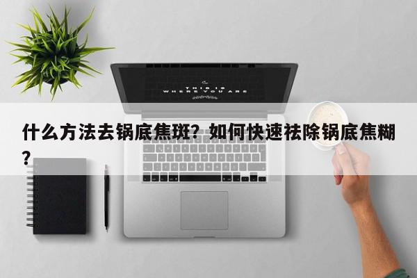 什么方法去锅底焦斑？如何快速祛除锅底焦糊？-第1张图片-我家生活百科