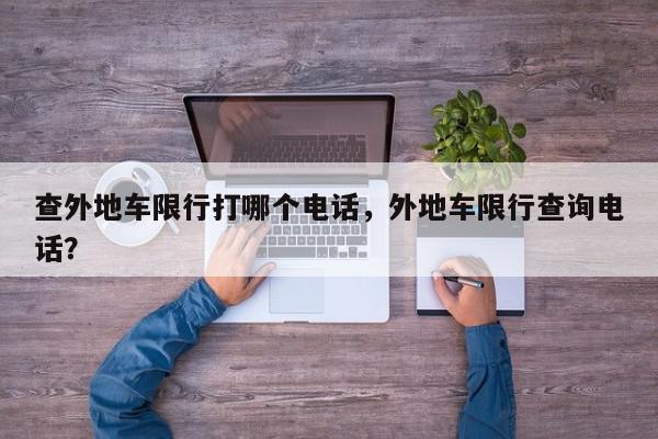 查外地车限行打哪个电话，外地车限行查询电话？-第1张图片-我家生活百科