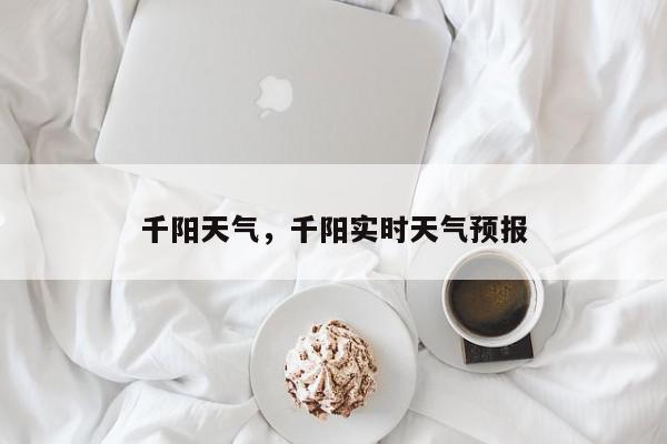 千阳天气，千阳实时天气预报-第1张图片-我家生活百科
