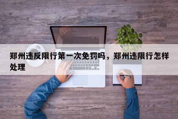 郑州违反限行第一次免罚吗，郑州违限行怎样处理-第1张图片-我家生活百科