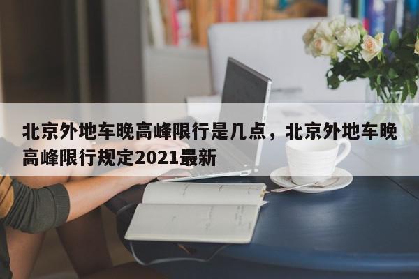 北京外地车晚高峰限行是几点，北京外地车晚高峰限行规定2021最新-第1张图片-我家生活百科