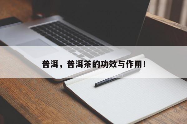 普洱，普洱茶的功效与作用！-第1张图片-我家生活百科