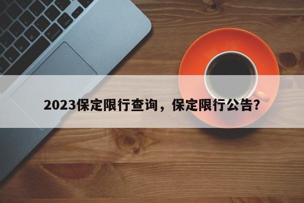 2023保定限行查询，保定限行公告？-第1张图片-我家生活百科