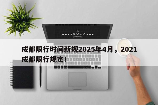 成都限行时间新规2025年4月，2021成都限行规定！-第1张图片-我家生活百科