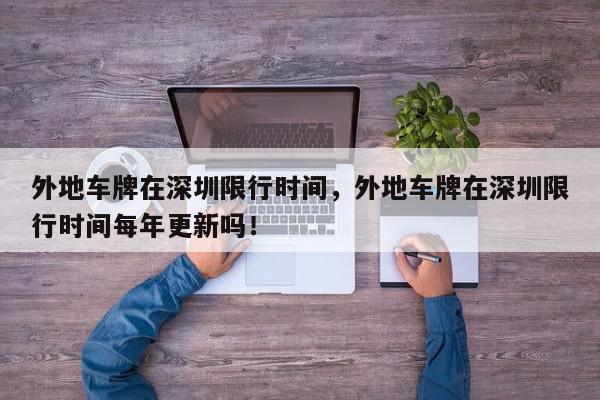 外地车牌在深圳限行时间，外地车牌在深圳限行时间每年更新吗！-第1张图片-我家生活百科