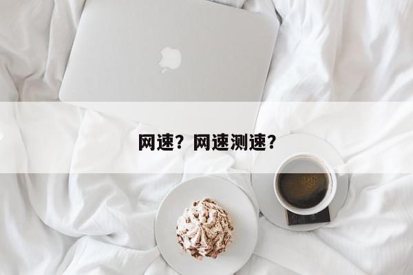 网速？网速测速？-第1张图片-我家生活百科