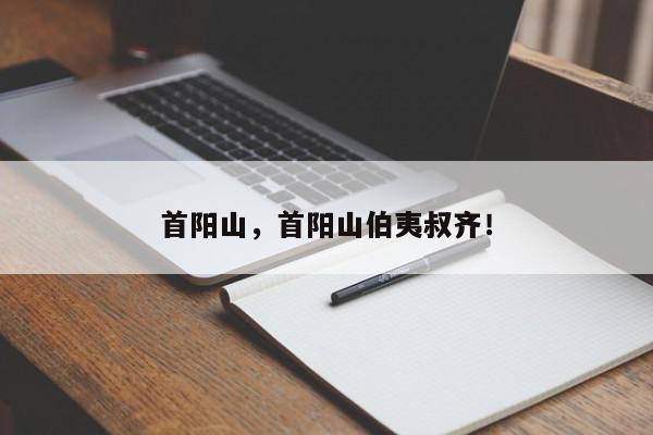 首阳山，首阳山伯夷叔齐！-第1张图片-我家生活百科