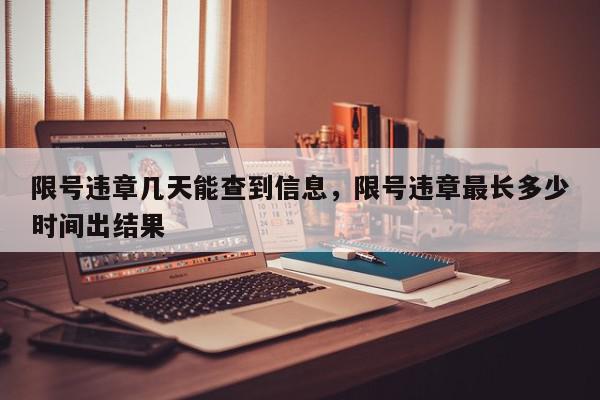限号违章几天能查到信息，限号违章最长多少时间出结果-第1张图片-我家生活百科