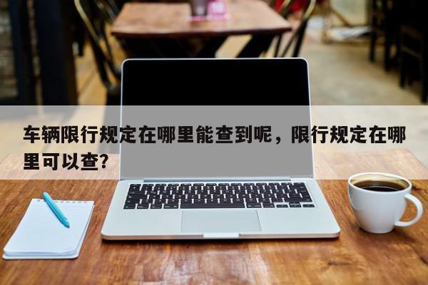 车辆限行规定在哪里能查到呢，限行规定在哪里可以查？-第1张图片-我家生活百科