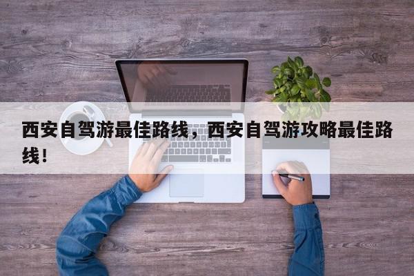 西安自驾游最佳路线，西安自驾游攻略最佳路线！-第1张图片-我家生活百科