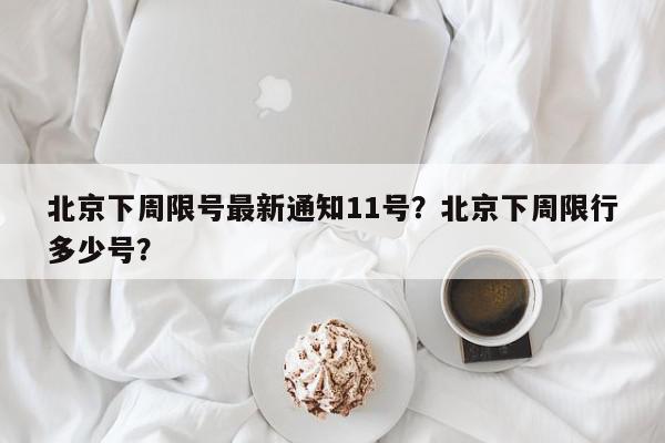 北京下周限号最新通知11号？北京下周限行多少号？-第1张图片-我家生活百科