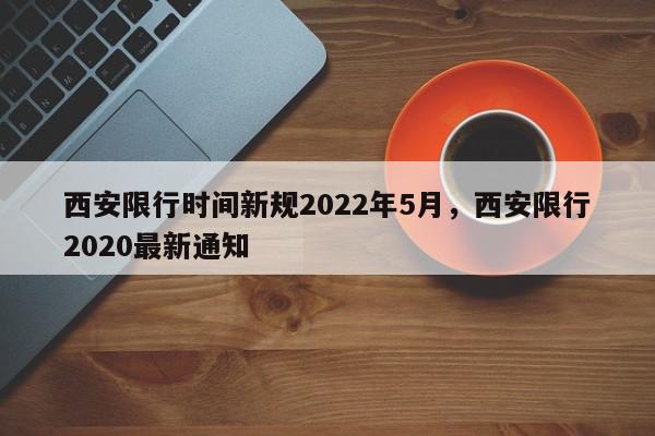 西安限行时间新规2022年5月，西安限行2020最新通知-第1张图片-我家生活百科