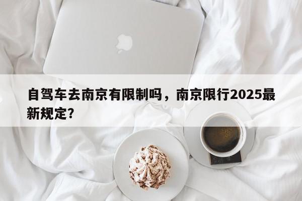 自驾车去南京有限制吗，南京限行2025最新规定？-第1张图片-我家生活百科