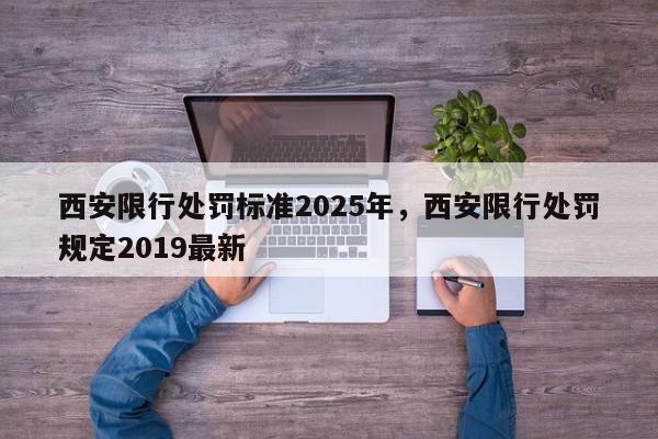西安限行处罚标准2025年，西安限行处罚规定2019最新-第1张图片-我家生活百科