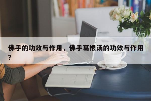 佛手的功效与作用，佛手葛根汤的功效与作用？-第1张图片-我家生活百科