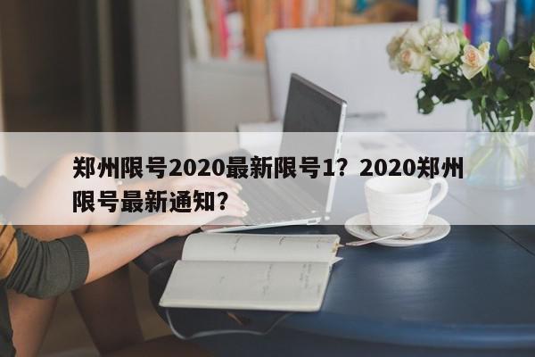 郑州限号2020最新限号1？2020郑州限号最新通知？-第1张图片-我家生活百科