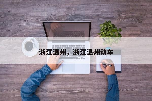 浙江温州，浙江温州动车-第1张图片-我家生活百科