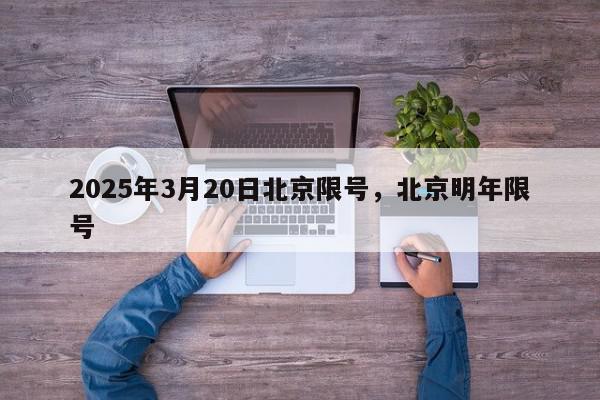 2025年3月20日北京限号，北京明年限号-第1张图片-我家生活百科