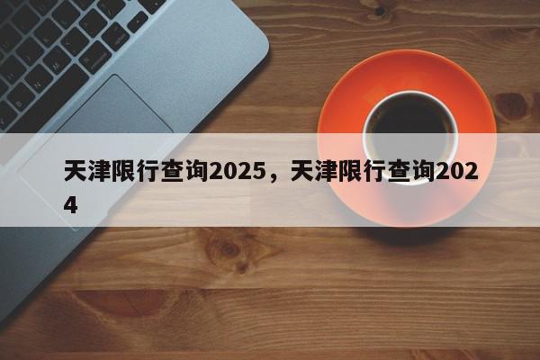 天津限行查询2025，天津限行查询2024-第1张图片-我家生活百科