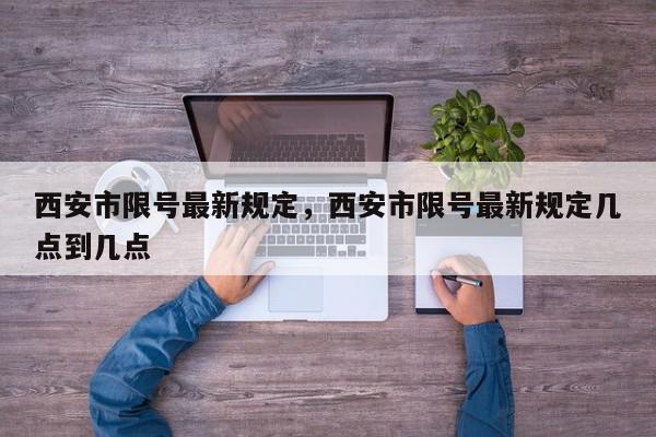 西安市限号最新规定，西安市限号最新规定几点到几点-第1张图片-我家生活百科