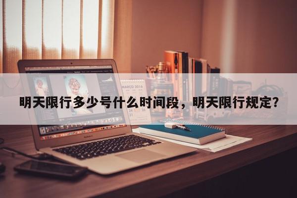 明天限行多少号什么时间段，明天限行规定？-第1张图片-我家生活百科