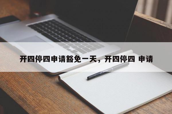 开四停四申请豁免一天，开四停四 申请-第1张图片-我家生活百科