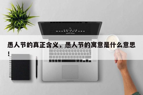 愚人节的真正含义，愚人节的寓意是什么意思！-第1张图片-我家生活百科