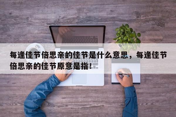 每逢佳节倍思亲的佳节是什么意思，每逢佳节倍思亲的佳节原意是指！-第1张图片-我家生活百科