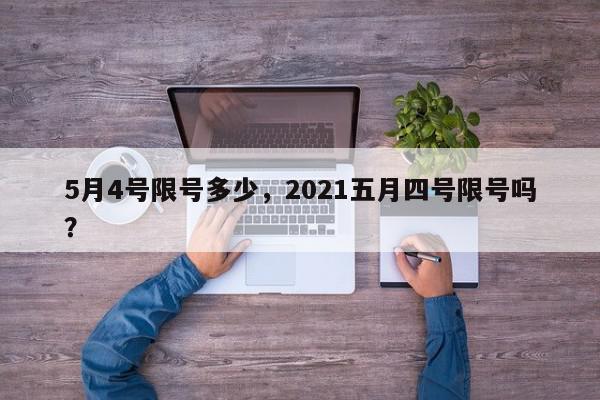 5月4号限号多少，2021五月四号限号吗？-第1张图片-我家生活百科