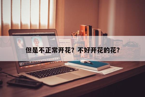 但是不正常开花？不好开花的花？-第1张图片-我家生活百科
