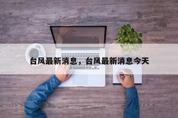 台风最新消息，台风最新消息今天-第1张图片-我家生活百科