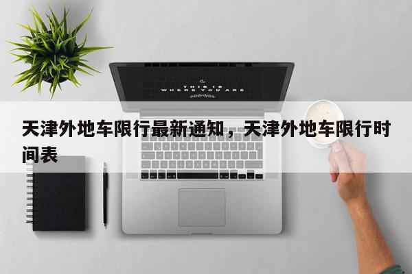 天津外地车限行最新通知，天津外地车限行时间表-第1张图片-我家生活百科