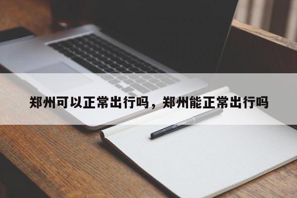 郑州可以正常出行吗，郑州能正常出行吗-第1张图片-我家生活百科