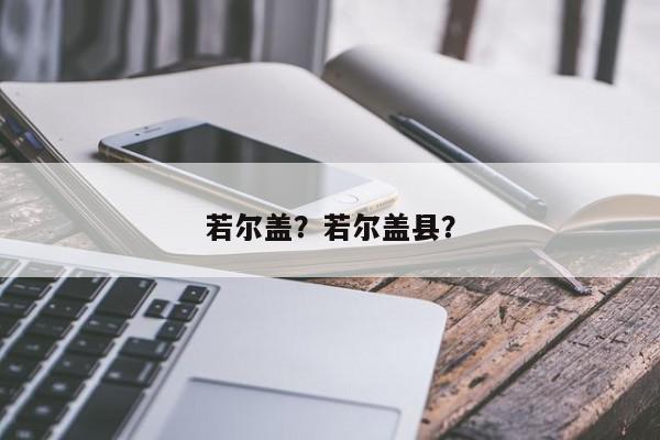 若尔盖？若尔盖县？-第1张图片-我家生活百科