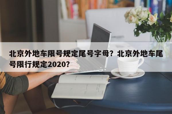 北京外地车限号规定尾号字母？北京外地车尾号限行规定2020？-第1张图片-我家生活百科