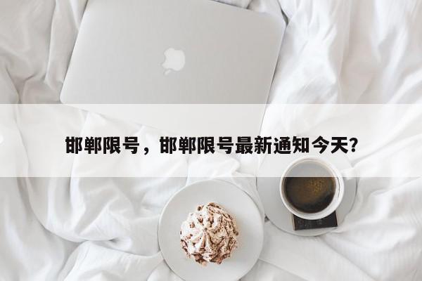 邯郸限号，邯郸限号最新通知今天？-第1张图片-我家生活百科