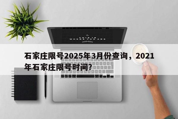 石家庄限号2025年3月份查询，2021年石家庄限号时间？-第1张图片-我家生活百科