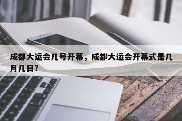 成都大运会几号开幕，成都大运会开幕式是几月几日？-第1张图片-我家生活百科