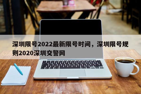 深圳限号2022最新限号时间，深圳限号规则2020深圳交警网-第1张图片-我家生活百科