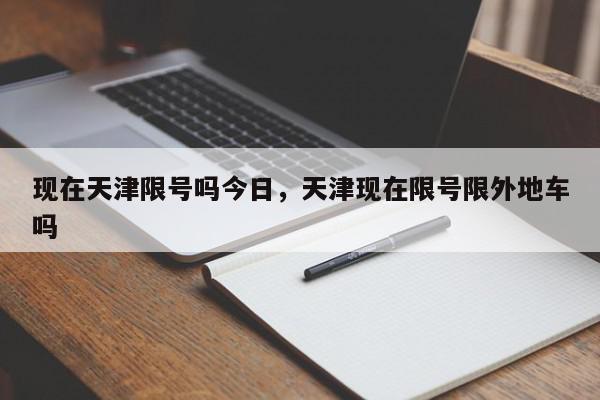 现在天津限号吗今日，天津现在限号限外地车吗-第1张图片-我家生活百科